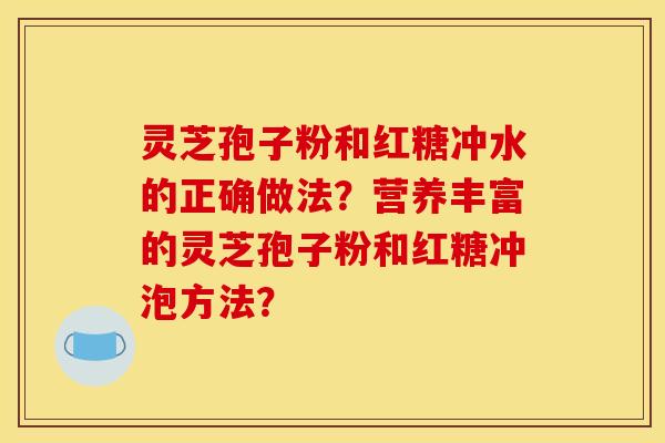 灵芝孢子粉和红糖冲水的正确做法?营养丰富的灵芝孢子粉和红糖冲泡方法?