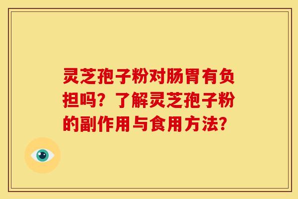 灵芝孢子粉对肠胃有负担吗？了解灵芝孢子粉的副作用与食用方法？