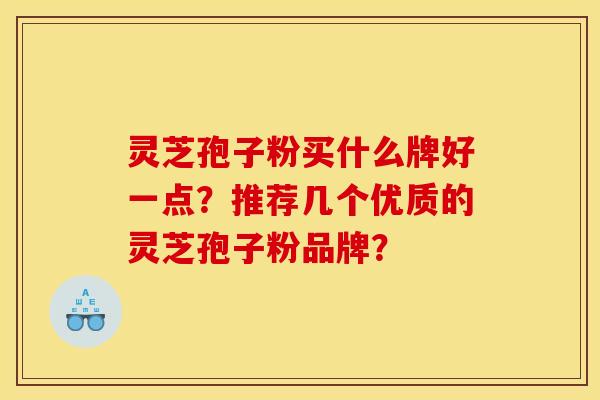 灵芝孢子粉买什么牌好一点?推荐几个优质的灵芝孢子粉品牌?