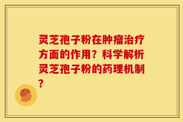 灵芝孢子粉在肿瘤治疗方面的作用?科学解析灵芝孢子粉的药理机制?