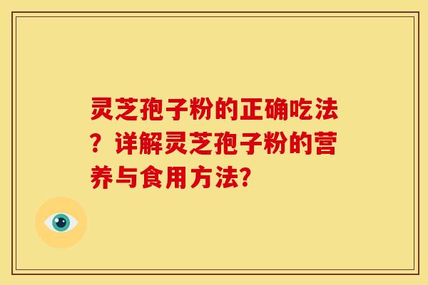 灵芝孢子粉的正确吃法?详解灵芝孢子粉的营养与食用方法?