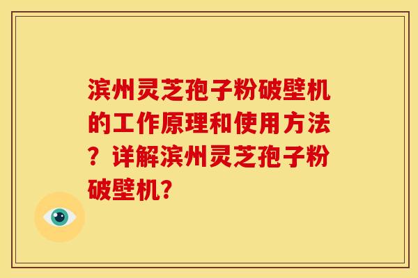 滨州灵芝孢子粉破壁机的工作原理和使用方法?详解滨州灵芝孢子粉破壁机?