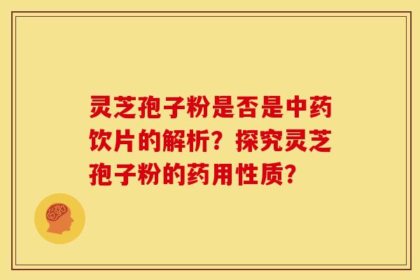灵芝孢子粉是否是中药饮片的解析?探究灵芝孢子粉的药用性质?
