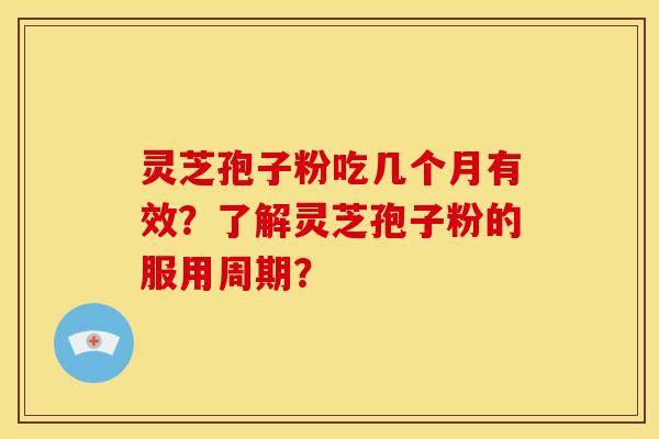 灵芝孢子粉吃几个月有效？了解灵芝孢子粉的服用周期？