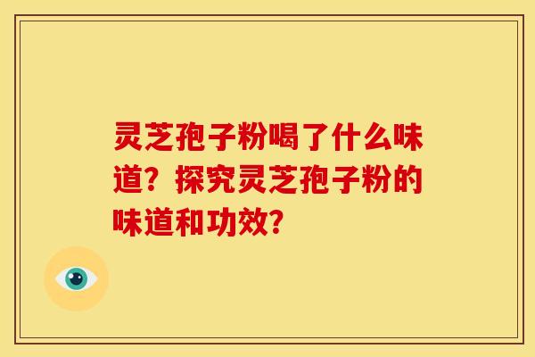 灵芝孢子粉喝了什么味道？探究灵芝孢子粉的味道和功效？