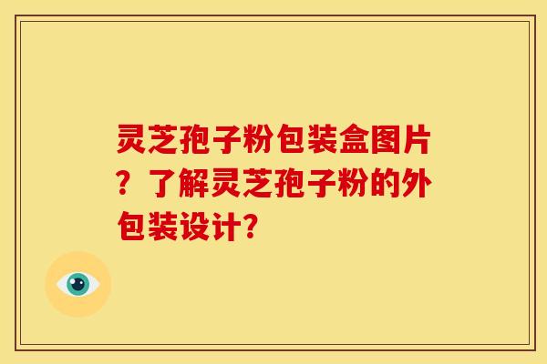 灵芝孢子粉包装盒图片？了解灵芝孢子粉的外包装设计？