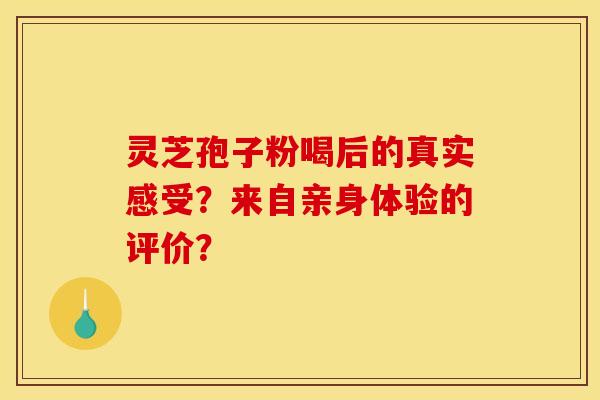 灵芝孢子粉喝后的真实感受?来自亲身体验的评价?