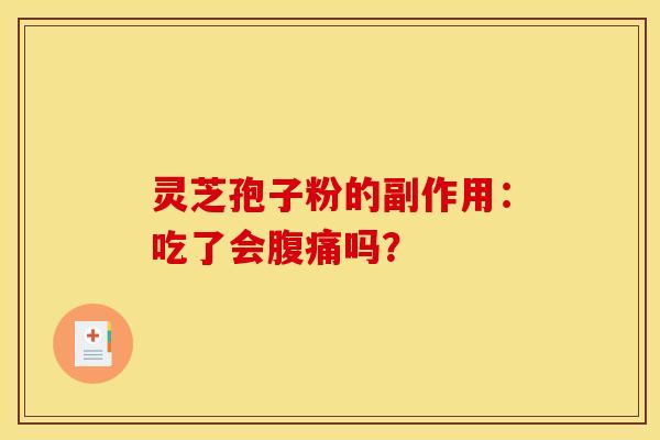 灵芝孢子粉的副作用:吃了会腹痛吗?
