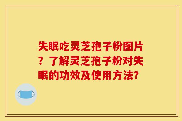 失眠吃灵芝孢子粉图片?了解灵芝孢子粉对失眠的功效及使用方法?