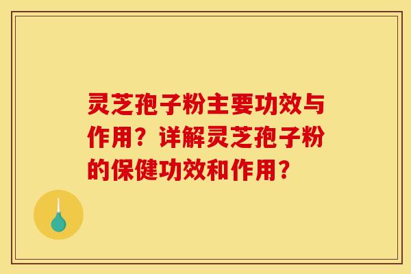 灵芝孢子粉主要功效与作用？详解灵芝孢子粉的保健功效和作用？