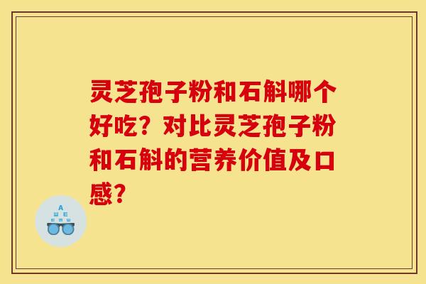灵芝孢子粉和石斛哪个好吃?对比灵芝孢子粉和石斛的营养价值及口感?