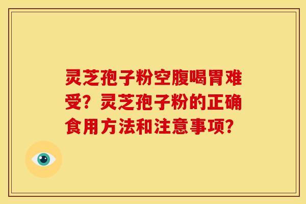 灵芝孢子粉空腹喝胃难受?灵芝孢子粉的正确食用方法和注意事项?