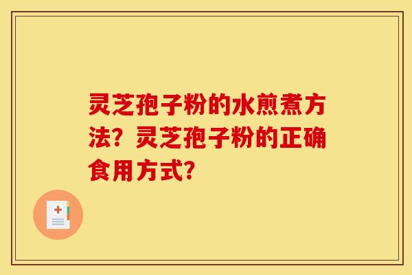 灵芝孢子粉的水煎煮方法？灵芝孢子粉的正确食用方式？