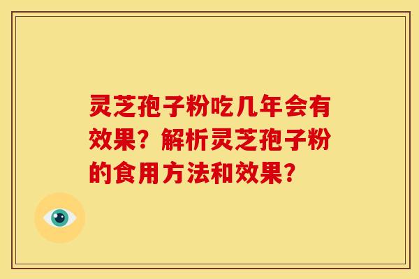 灵芝孢子粉吃几年会有效果?解析灵芝孢子粉的食用方法和效果?