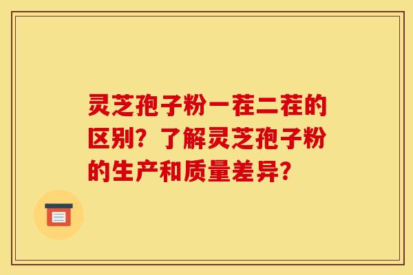 灵芝孢子粉一茬二茬的区别？了解灵芝孢子粉的生产和质量差异？
