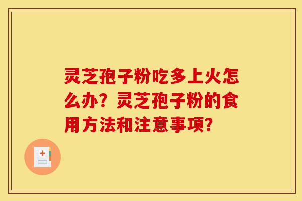 灵芝孢子粉吃多上火怎么办？灵芝孢子粉的食用方法和注意事项？