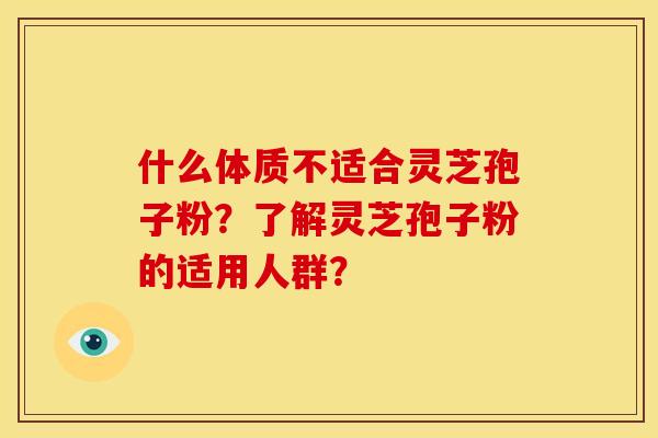 什么体质不适合灵芝孢子粉?了解灵芝孢子粉的适用人群?