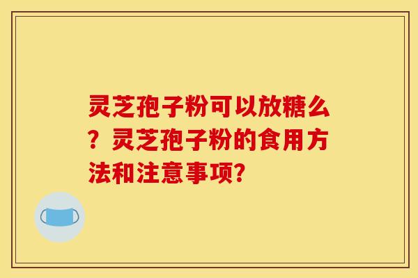 灵芝孢子粉可以放糖么？灵芝孢子粉的食用方法和注意事项？