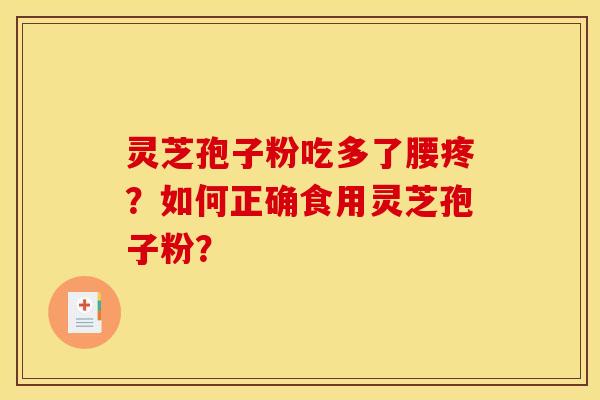 灵芝孢子粉吃多了腰疼？如何正确食用灵芝孢子粉？