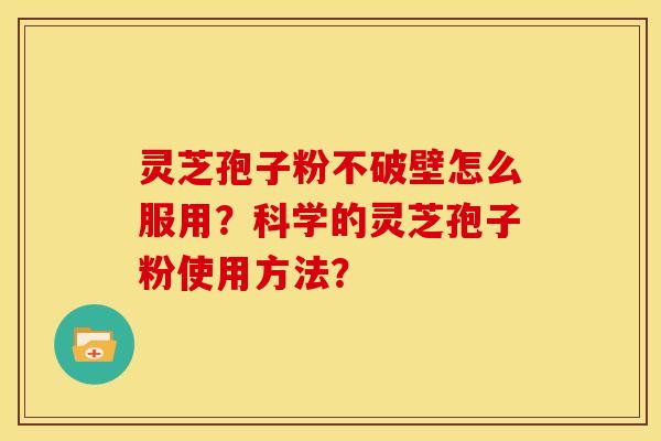 灵芝孢子粉不破壁怎么服用？科学的灵芝孢子粉使用方法？