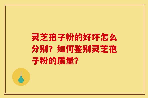 灵芝孢子粉的好坏怎么分别?如何鉴别灵芝孢子粉的质量?