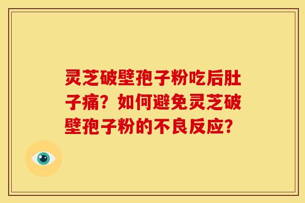 灵芝破壁孢子粉吃后肚子痛?如何避免灵芝破壁孢子粉的不良反应?