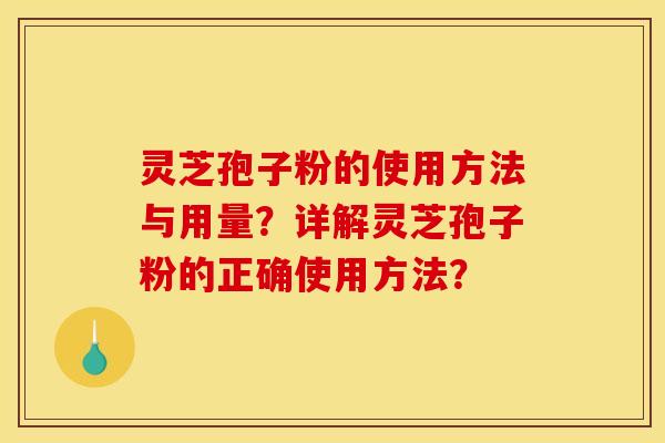 灵芝孢子粉的使用方法与用量?详解灵芝孢子粉的正确使用方法?