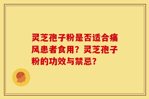 灵芝孢子粉是否适合痛风患者食用？灵芝孢子粉的功效与禁忌？