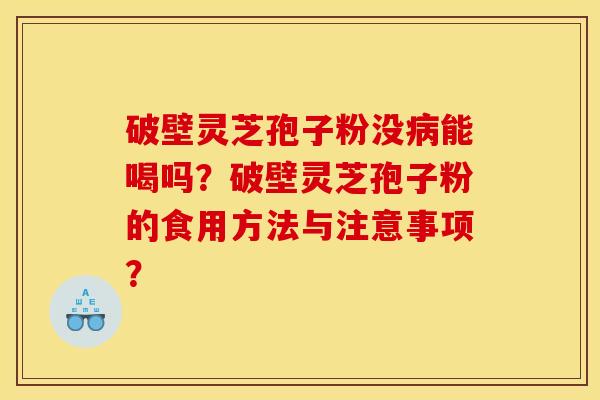 破壁灵芝孢子粉没病能喝吗?破壁灵芝孢子粉的食用方法与注意事项?