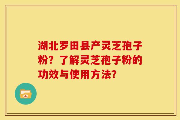 湖北罗田县产灵芝孢子粉?了解灵芝孢子粉的功效与使用方法?