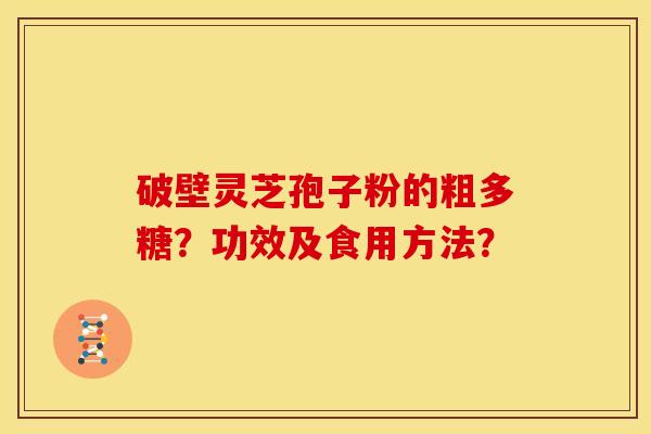 破壁灵芝孢子粉的粗多糖?功效及食用方法?