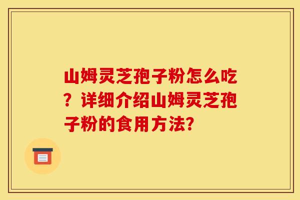山姆灵芝孢子粉怎么吃?详细介绍山姆灵芝孢子粉的食用方法?