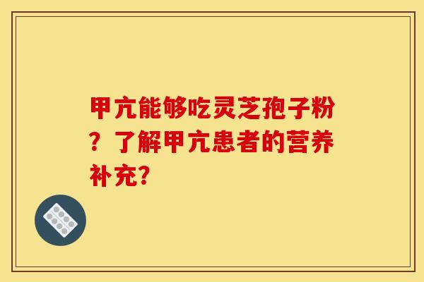甲亢能够吃灵芝孢子粉?了解甲亢患者的营养补充?