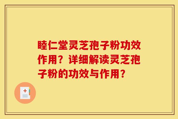 睦仁堂灵芝孢子粉功效作用？详细解读灵芝孢子粉的功效与作用？
