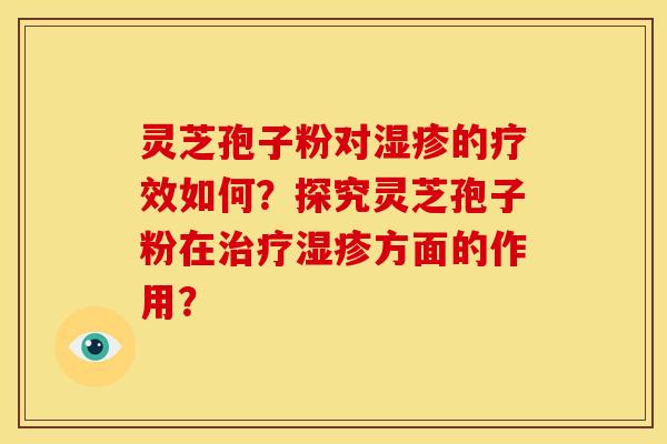 灵芝孢子粉对湿疹的疗效如何?探究灵芝孢子粉在治疗湿疹方面的作用?