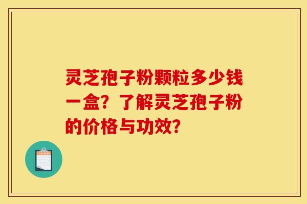 灵芝孢子粉颗粒多少钱一盒?了解灵芝孢子粉的价格与功效?