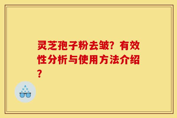 灵芝孢子粉去皱?有效性分析与使用方法介绍?