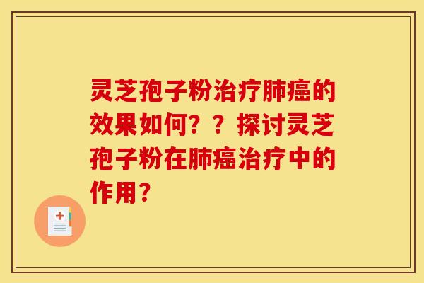灵芝孢子粉治疗肺癌的效果如何??探讨灵芝孢子粉在肺癌治疗中的作用?