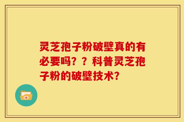 灵芝孢子粉破壁真的有必要吗??科普灵芝孢子粉的破壁技术?