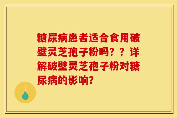 糖尿病患者适合食用破壁灵芝孢子粉吗??详解破壁灵芝孢子粉对糖尿病的影响?