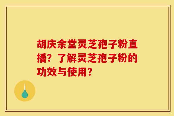 胡庆余堂灵芝孢子粉直播？了解灵芝孢子粉的功效与使用？
