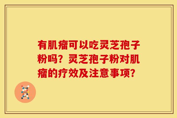 有肌瘤可以吃灵芝孢子粉吗？灵芝孢子粉对肌瘤的疗效及注意事项？