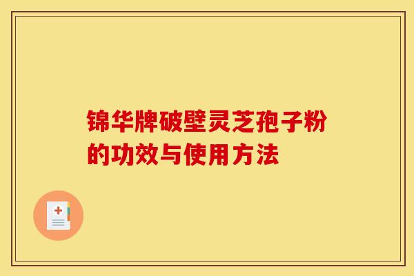 锦华牌破壁灵芝孢子粉的功效与使用方法