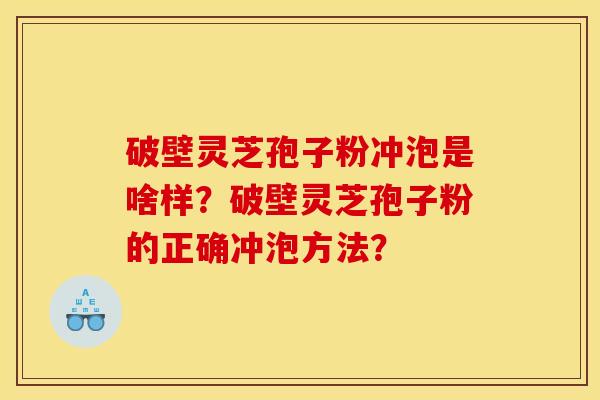破壁灵芝孢子粉冲泡是啥样?破壁灵芝孢子粉的正确冲泡方法?