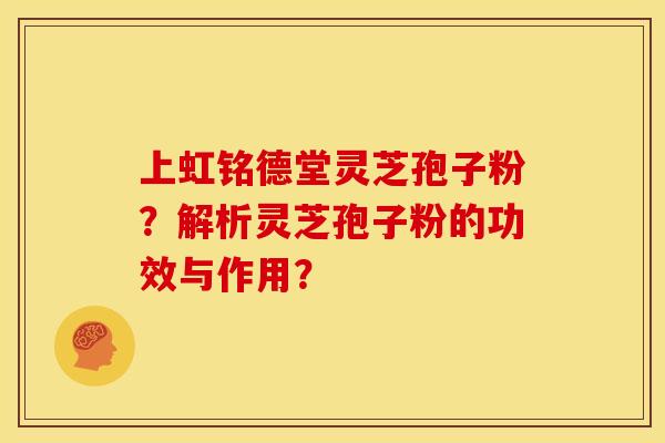 上虹铭德堂灵芝孢子粉?解析灵芝孢子粉的功效与作用?