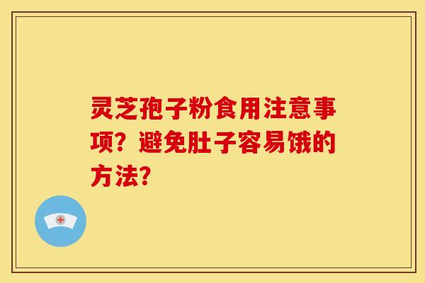 灵芝孢子粉食用注意事项？避免肚子容易饿的方法？