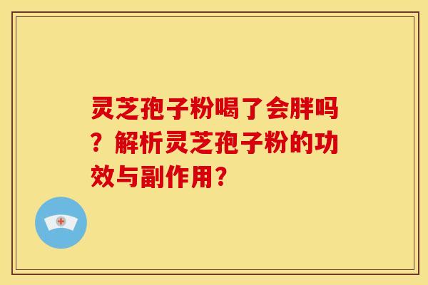 灵芝孢子粉喝了会胖吗?解析灵芝孢子粉的功效与副作用?