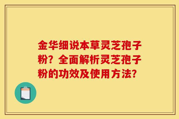 金华细说本草灵芝孢子粉？全面解析灵芝孢子粉的功效及使用方法？