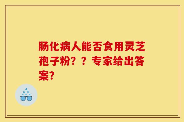 肠化病人能否食用灵芝孢子粉??专家给出答案?