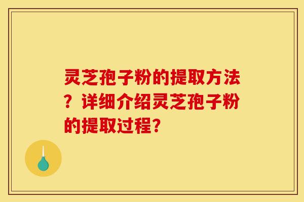 灵芝孢子粉的提取方法?详细介绍灵芝孢子粉的提取过程?